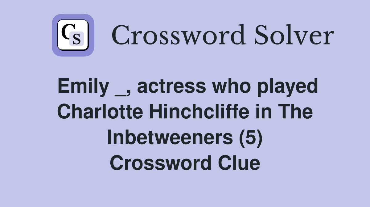 Emily _, actress who played Charlotte Hinchcliffe in The Inbetweeners